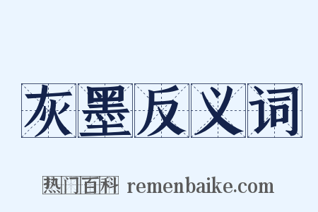 灰墨反义词是什么意思的图片